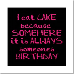 I Eat Cake Because Somewhere it is always someones birthday Posters and Art